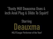 Busty Milf Deauxma Uses 4 inch Anal Plug & Dildo To Squirt! 1/16