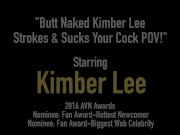Butt Naked Kimber Lee Strokes & Sucks Your Cock POV! 1/16